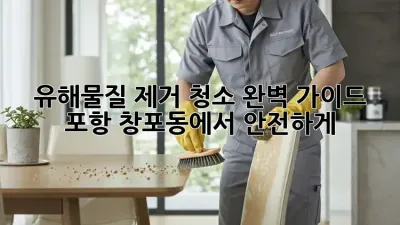 유해물질 제거 청소 완벽 가이드: 포항 창포동에서 안전하게!